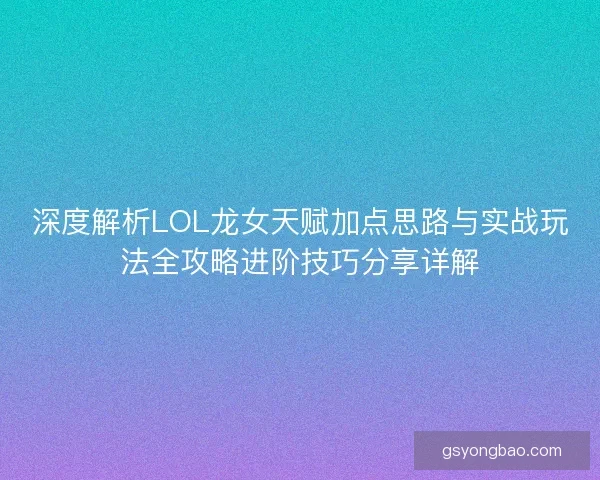 深度解析LOL龙女天赋加点思路与实战玩法全攻略进阶技巧分享详解